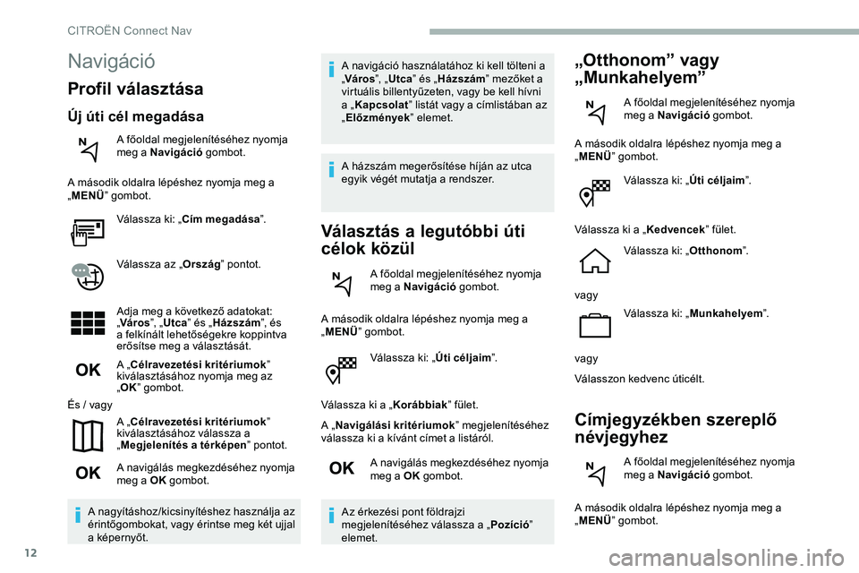 CITROEN JUMPER DISPATCH 2020 Kezelési útmutató (in Hungarian) 12
Válassza ki: „Úti céljaim”.
Válassza ki a „ Korábbiak” fület.
A „ Navigálási kritériumok ” megjelenítéséhez
válassza ki a kívánt címet a listáról.
A navigálás megke CITROEN JUMPER DISPATCH 2020 Kezelési útmutató (in Hungarian) 12
Válassza ki: „Úti céljaim”.
Válassza ki a „ Korábbiak” fület.
A „ Navigálási kritériumok ” megjelenítéséhez
válassza ki a kívánt címet a listáról.
A navigálás megke