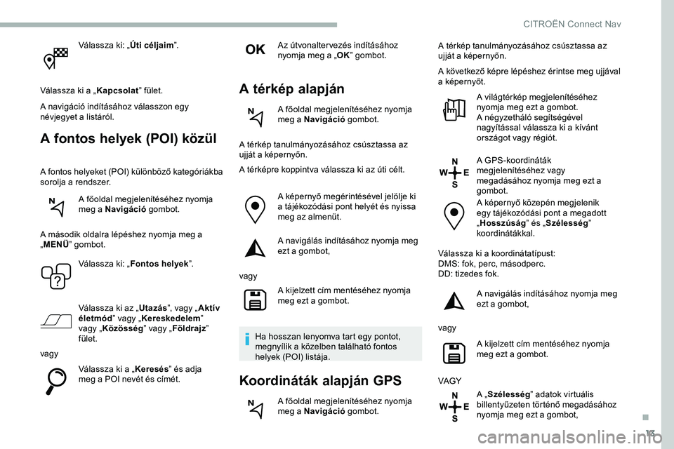 CITROEN JUMPER DISPATCH 2020 Kezelési útmutató (in Hungarian) 13
Válassza ki: „Úti céljaim”.
Válassza ki a „ Kapcsolat” fület.
A navigáció indításához válasszon egy
névjegyet a listáról.
A fontos helyek (POI) közül
A fontos helyeket (POI CITROEN JUMPER DISPATCH 2020 Kezelési útmutató (in Hungarian) 13
Válassza ki: „Úti céljaim”.
Válassza ki a „ Kapcsolat” fület.
A navigáció indításához válasszon egy
névjegyet a listáról.
A fontos helyek (POI) közül
A fontos helyeket (POI