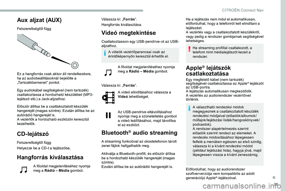 CITROEN JUMPER DISPATCH 2020  Kezelési útmutató (in Hungarian) 23
Aux aljzat (AUX)
Felszereltségtől függ
Ez a hangforrás csak akkor áll rendelkezésre, 
ha az audiobeállításoknál bejelölte a 
„Tartozékbemenet” pontot.
Egy audiokábel segítségéve
