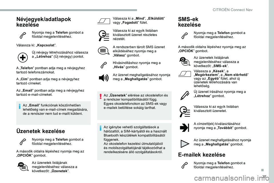 CITROEN JUMPER DISPATCH 2020 Kezelési útmutató (in Hungarian) 27
Névjegyek/adatlapok
kezelése
Nyomja meg a Telefon gombot a
főoldal megjelenítéséhez.
Válassza ki: „ Kapcsolat”.
Új névjegy létrehozásához válassza
a „Létrehoz ” (Új névje CITROEN JUMPER DISPATCH 2020 Kezelési útmutató (in Hungarian) 27
Névjegyek/adatlapok
kezelése
Nyomja meg a Telefon gombot a
főoldal megjelenítéséhez.
Válassza ki: „ Kapcsolat”.
Új névjegy létrehozásához válassza
a „Létrehoz ” (Új névje