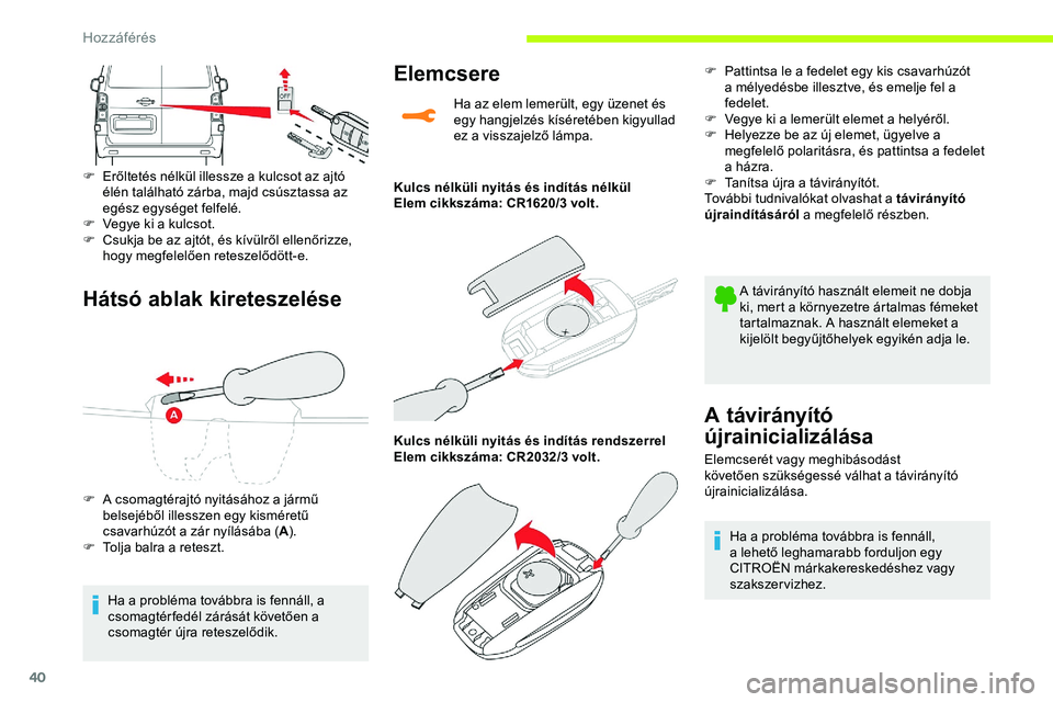 CITROEN JUMPER SPACETOURER 2020 Kezelési útmutató (in Hungarian) 40
Hátsó ablak kireteszelése
F Erőltetés nélkül illessze a kulcsot az ajtó élén található zárba, majd csúsztassa az
egész egységet felfelé.
F
V
egye ki a kulcsot.
F
C
sukja be CITROEN JUMPER SPACETOURER 2020 Kezelési útmutató (in Hungarian) 40
Hátsó ablak kireteszelése
F Erőltetés nélkül illessze a kulcsot az ajtó élén található zárba, majd csúsztassa az
egész egységet felfelé.
F
V
egye ki a kulcsot.
F
C
sukja be