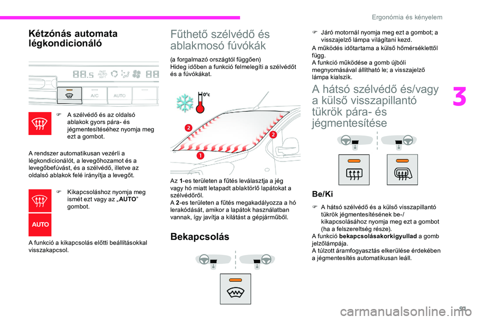 CITROEN JUMPER DISPATCH 2020 Kezelési útmutató (in Hungarian) 91
Kétzónás automata
légkondicionáló
F A szélvédő és az oldalsó ablakok gyors pára- és
jégmentesítéséhez nyomja meg
ezt a gombot.
A rendszer automatikusan vezérli a
légkondicion CITROEN JUMPER DISPATCH 2020 Kezelési útmutató (in Hungarian) 91
Kétzónás automata
légkondicionáló
F A szélvédő és az oldalsó ablakok gyors pára- és
jégmentesítéséhez nyomja meg
ezt a gombot.
A rendszer automatikusan vezérli a
légkondicion