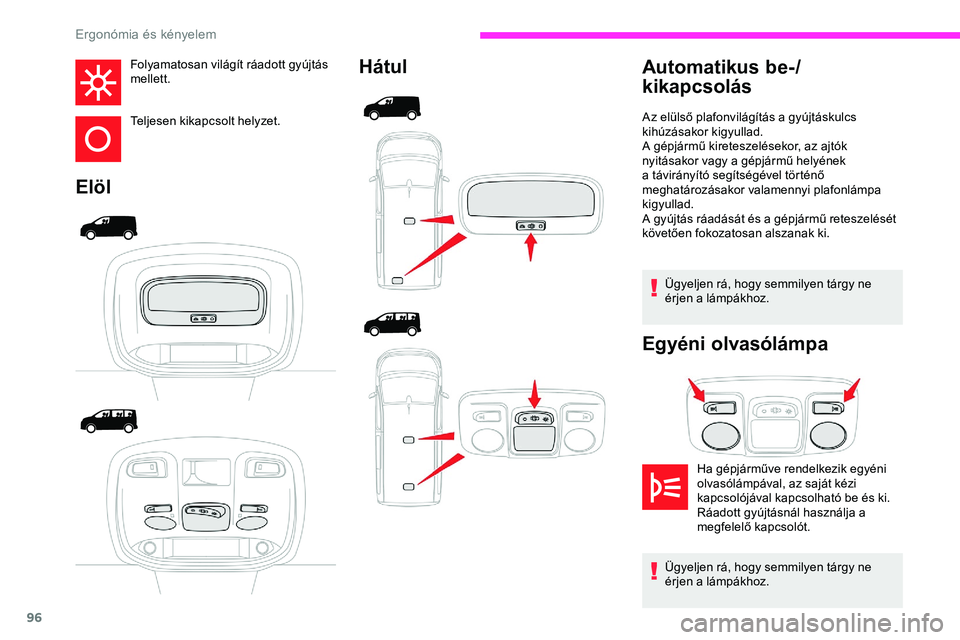 CITROEN JUMPER DISPATCH 2020 Kezelési útmutató (in Hungarian) 96
Folyamatosan világít ráadott gyújtás
mellett.
Teljesen kikapcsolt helyzet.
ElölHátul
Ügyeljen rá, hogy semmilyen tárgy ne
érjen a lámpákhoz.
Egyéni olvasólámpa
Automatikus be-/
ki CITROEN JUMPER DISPATCH 2020 Kezelési útmutató (in Hungarian) 96
Folyamatosan világít ráadott gyújtás
mellett.
Teljesen kikapcsolt helyzet.
ElölHátul
Ügyeljen rá, hogy semmilyen tárgy ne
érjen a lámpákhoz.
Egyéni olvasólámpa
Automatikus be-/
ki