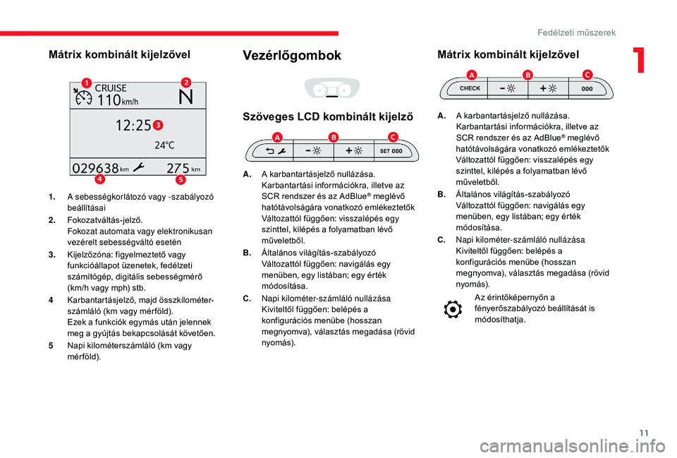 CITROEN JUMPER SPACETOURER 2018  Kezelési útmutató (in Hungarian) 11
Mátrix kombinált kijelzővel
1.A sebességkorlátozó vagy -szabályozó 
beállításai
2. Fokozatváltás-jelző.
Fokozat automata vagy elektronikusan 
vezérelt sebességváltó esetén
3. Kij