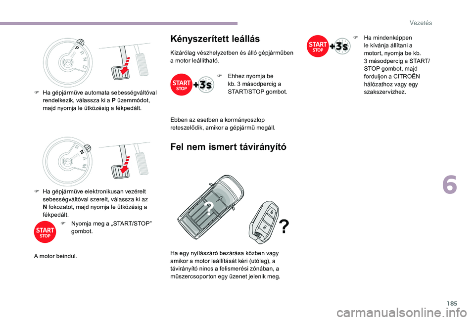 CITROEN JUMPER SPACETOURER 2018 Kezelési útmutató (in Hungarian) 185
F Ha gépjárműve elektronikusan vezérelt sebességváltóval szerelt, válassza ki az
N fokozatot, majd nyomja le ütközésig a
fékpedált.
F
N
yomja meg a „START/STOP”
gombot.
A mo CITROEN JUMPER SPACETOURER 2018 Kezelési útmutató (in Hungarian) 185
F Ha gépjárműve elektronikusan vezérelt sebességváltóval szerelt, válassza ki az
N fokozatot, majd nyomja le ütközésig a
fékpedált.
F
N
yomja meg a „START/STOP”
gombot.
A mo