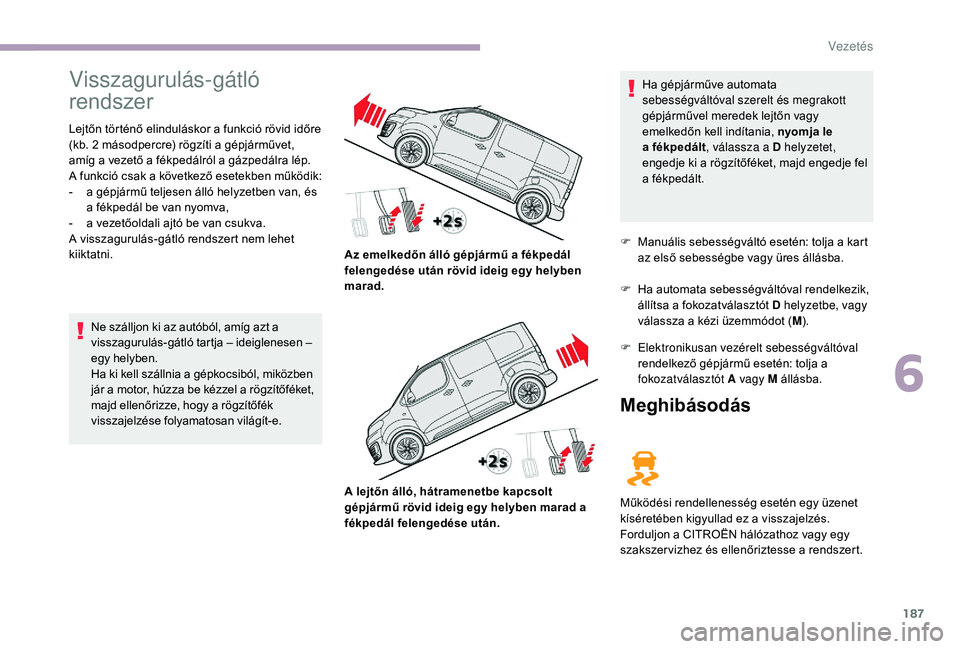 CITROEN JUMPER SPACETOURER 2018 Kezelési útmutató (in Hungarian) 187
Visszagurulás-gátló
rendszer
Lejtőn történő elinduláskor a funkció rövid időre
(kb. 2 másodpercre) rögzíti a gépjárművet,
amíg a vezető a fékpedálról a gázpedálra lép. CITROEN JUMPER SPACETOURER 2018 Kezelési útmutató (in Hungarian) 187
Visszagurulás-gátló
rendszer
Lejtőn történő elinduláskor a funkció rövid időre
(kb. 2 másodpercre) rögzíti a gépjárművet,
amíg a vezető a fékpedálról a gázpedálra lép.