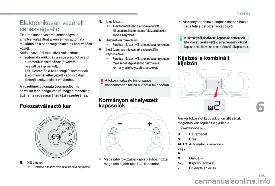 CITROEN JUMPER SPACETOURER 2018 Kezelési útmutató (in Hungarian) 195
Elektronikusan vezérelt
sebességváltó
Elektronikusan vezérelt sebességváltó,
amellyel választhat a kényelmes automata
működés és a sebességi fokozatok kézi váltása
között.
CITROEN JUMPER SPACETOURER 2018 Kezelési útmutató (in Hungarian) 195
Elektronikusan vezérelt
sebességváltó
Elektronikusan vezérelt sebességváltó,
amellyel választhat a kényelmes automata
működés és a sebességi fokozatok kézi váltása
között.