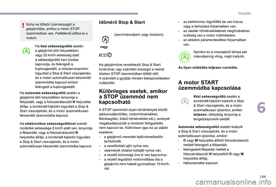 CITROEN JUMPER SPACETOURER 2018 Kezelési útmutató (in Hungarian) 199
Ha kézi sebességváltó esetén
a gépjármű álló helyzetében,
vagy 20 km/h sebesség alatt
a sebességváltó kart üresbe
kapcsolja, és felengedi a
kuplungpedált, a műszercsoporto CITROEN JUMPER SPACETOURER 2018 Kezelési útmutató (in Hungarian) 199
Ha kézi sebességváltó esetén
a gépjármű álló helyzetében,
vagy 20 km/h sebesség alatt
a sebességváltó kart üresbe
kapcsolja, és felengedi a
kuplungpedált, a műszercsoporto