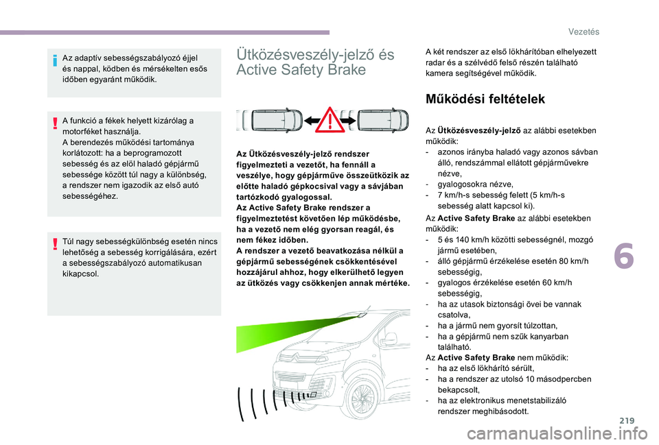 CITROEN JUMPER SPACETOURER 2018 Kezelési útmutató (in Hungarian) 219
Az adaptív sebességszabályozó éjjel
és nappal, ködben és mérsékelten esős
időben egyaránt működik.
A funkció a fékek helyett kizárólag a
motorféket használja.
A berendezés CITROEN JUMPER SPACETOURER 2018 Kezelési útmutató (in Hungarian) 219
Az adaptív sebességszabályozó éjjel
és nappal, ködben és mérsékelten esős
időben egyaránt működik.
A funkció a fékek helyett kizárólag a
motorféket használja.
A berendezés