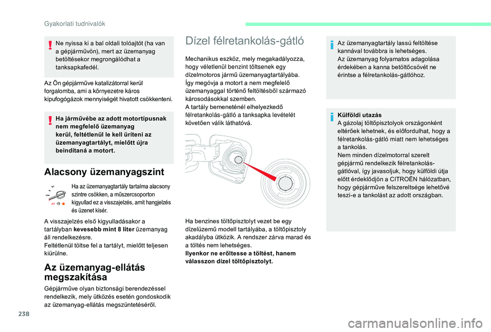 CITROEN JUMPER SPACETOURER 2018  Kezelési útmutató (in Hungarian) 238
Ne nyissa ki a bal oldali tolóajtót (ha van 
a gépjárművön), mert az üzemanyag 
betöltésekor megrongálódhat a 
tanksapkafedél.
Az Ön gépjárműve katalizátorral kerül 
forgalomba, 