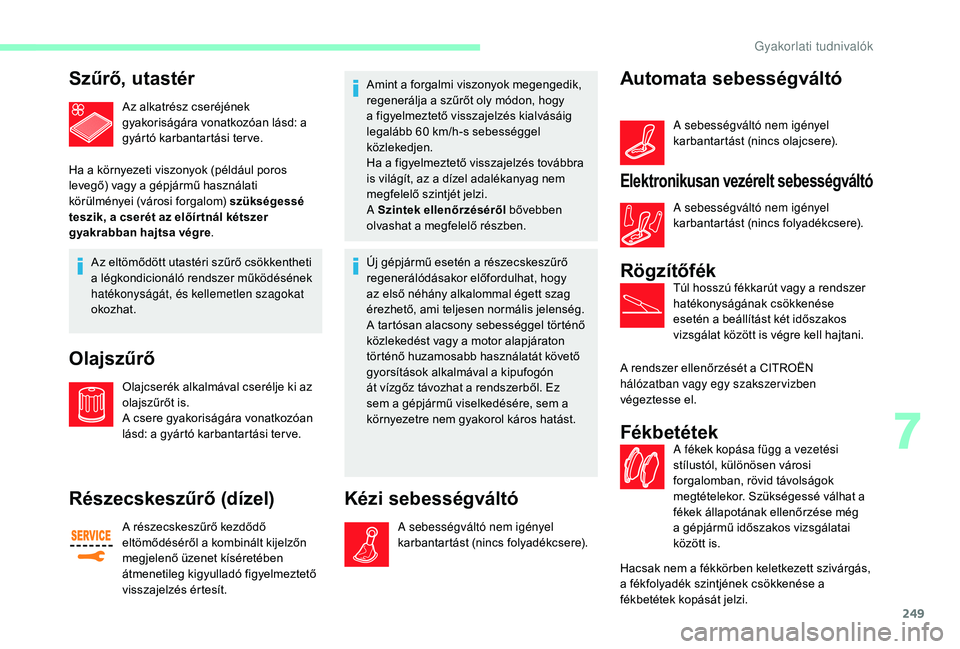 CITROEN JUMPER SPACETOURER 2018  Kezelési útmutató (in Hungarian) 249
Szűrő, utastér
Az alkatrész cseréjének 
gyakoriságára vonatkozóan lásd: a 
gyártó karbantartási ter ve.
Ha a környezeti viszonyok (például poros 
levegő) vagy a gépjármű haszn