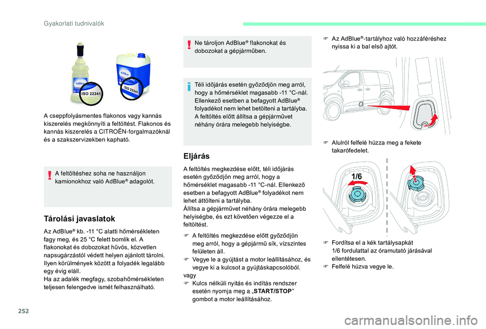 CITROEN JUMPER SPACETOURER 2018  Kezelési útmutató (in Hungarian) 252
A feltöltéshez soha ne használjon 
kamionokhoz való AdBlue® adagolót.
Tárolási javaslatok
Az AdBlue® kb. -11 °C alatti hőmérsékleten 
fagy meg, és 25 °C felett bomlik el. A 
flakono