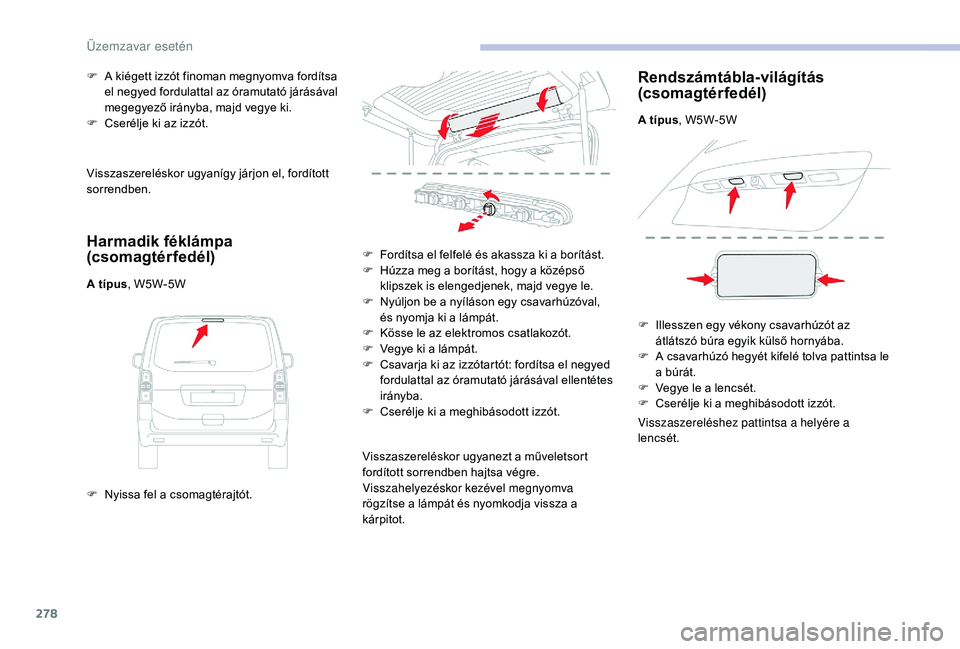 CITROEN JUMPER SPACETOURER 2018 Kezelési útmutató (in Hungarian) 278
Visszaszereléskor ugyanígy járjon el, fordított
sorrendben.
Harmadik féklámpa
(csomagtérfedél)
A típus, W5W-5W
F
N
yissa fel a csomagtérajtót.
F
A k
iégett izzót finoman megny CITROEN JUMPER SPACETOURER 2018 Kezelési útmutató (in Hungarian) 278
Visszaszereléskor ugyanígy járjon el, fordított
sorrendben.
Harmadik féklámpa
(csomagtérfedél)
A típus, W5W-5W
F
N
yissa fel a csomagtérajtót.
F
A k
iégett izzót finoman megny