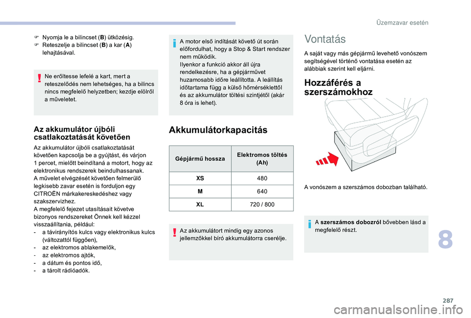 CITROEN JUMPER SPACETOURER 2018  Kezelési útmutató (in Hungarian) 287
Ne erőltesse lefelé a kart, mert a 
reteszelődés nem lehetséges, ha a bilincs 
nincs megfelelő helyzetben; kezdje elölről 
a műveletet.
Az akkumulátor újbóli 
csatlakoztatását követ