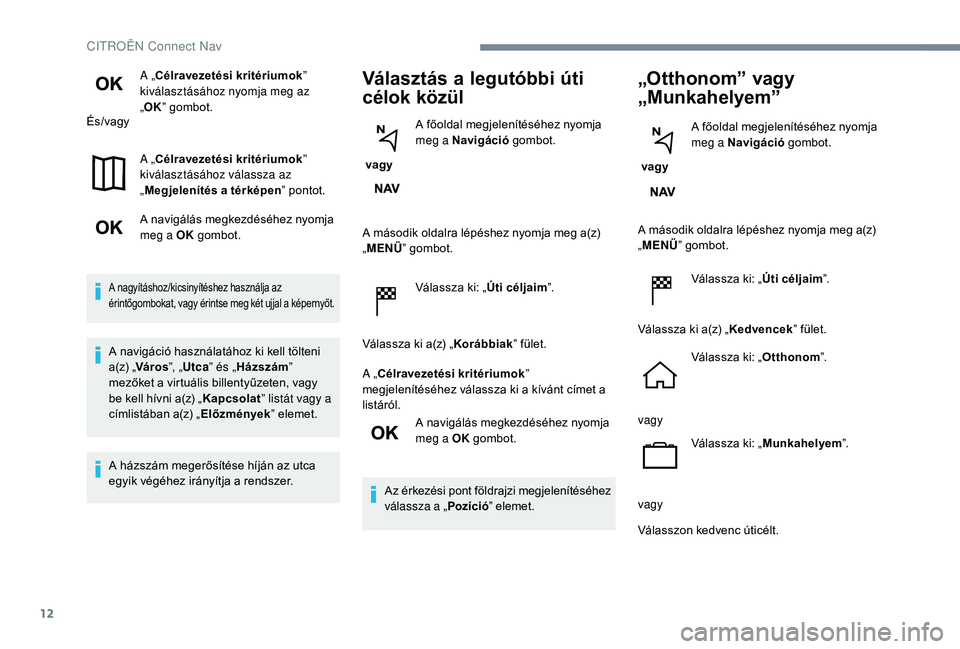 CITROEN JUMPER SPACETOURER 2018  Kezelési útmutató (in Hungarian) 12
A „Célravezetési kritériumok” 
kiválasztásához nyomja meg az 
„ OK ” gombot.
És/vagy
A „Célravezetési kritériumok ” 
kiválasztásához válassza az 
„ Megjelenítés a tér