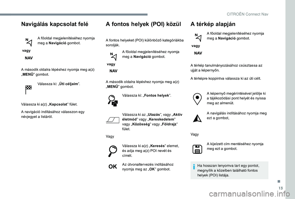 CITROEN JUMPER SPACETOURER 2018  Kezelési útmutató (in Hungarian) 13
Navigálás kapcsolat felé
 vagy A főoldal megjelenítéséhez nyomja 
meg a Navigáció
 gombot.
A második oldalra lépéshez nyomja meg a(z) 
„ MENÜ ” gombot.
Válassza ki: „ Úti célj