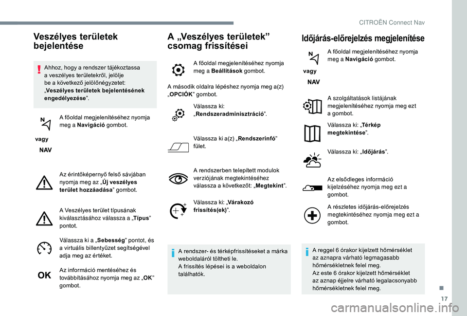 CITROEN JUMPER SPACETOURER 2018  Kezelési útmutató (in Hungarian) 17
Ahhoz, hogy a rendszer tájékoztassa 
a veszélyes területekről, jelölje 
be a következő jelölőnégyzetet: 
„Veszélyes területek bejelentésének 
engedélyezése ”.
 vagy  A főoldal