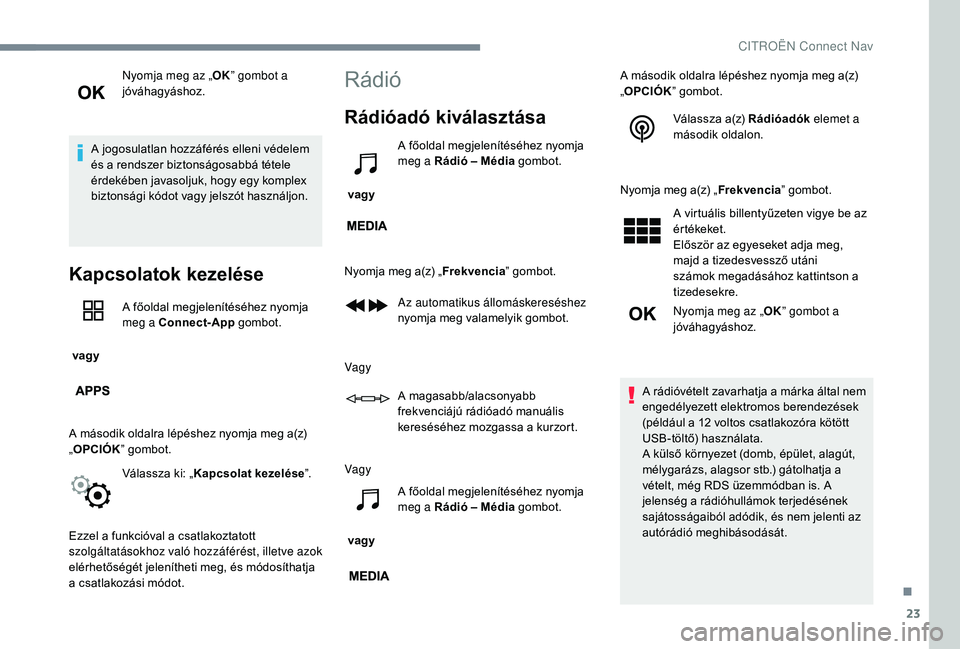 CITROEN JUMPER SPACETOURER 2018  Kezelési útmutató (in Hungarian) 23
Nyomja meg az „OK” gombot a 
jóváhagyáshoz.
A jogosulatlan hozzáférés elleni védelem 
és a rendszer biztonságosabbá tétele 
érdekében javasoljuk, hogy egy komplex 
biztonsági kód