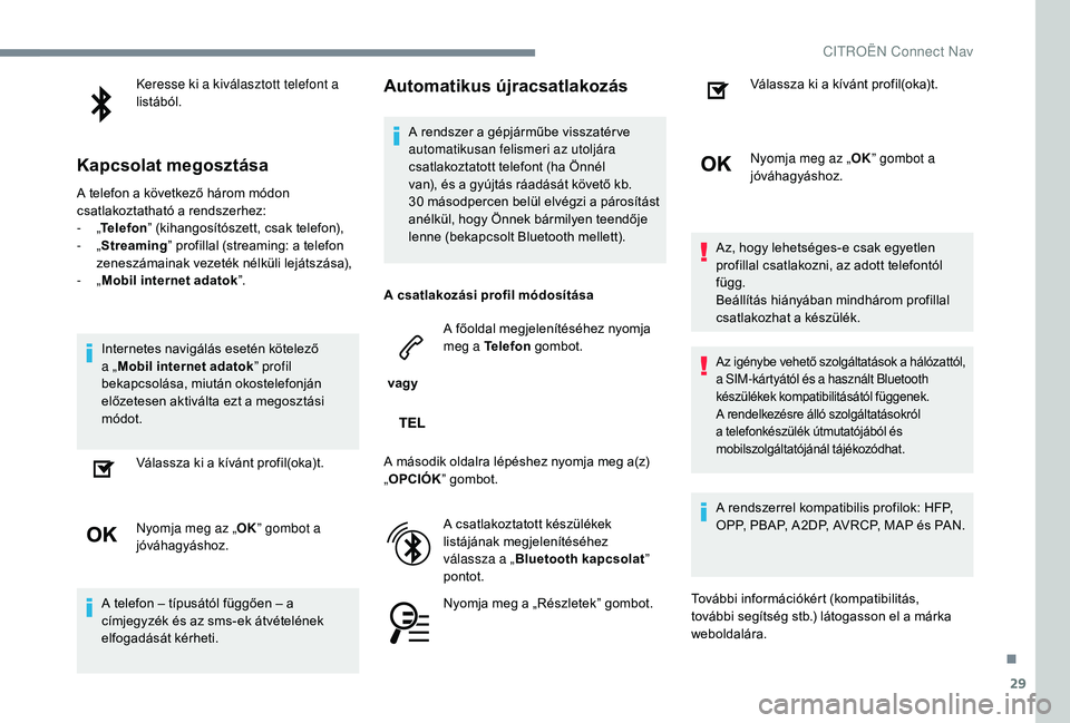 CITROEN JUMPER SPACETOURER 2018 Kezelési útmutató (in Hungarian) 29
Keresse ki a kiválasztott telefont a
listából.
Kapcsolat megosztása
A telefon a következő három módon
csatlakoztatható a rendszerhez:
- „Telefon ” (kihangosítószett, csak telefon) CITROEN JUMPER SPACETOURER 2018 Kezelési útmutató (in Hungarian) 29
Keresse ki a kiválasztott telefont a
listából.
Kapcsolat megosztása
A telefon a következő három módon
csatlakoztatható a rendszerhez:
- „Telefon ” (kihangosítószett, csak telefon)