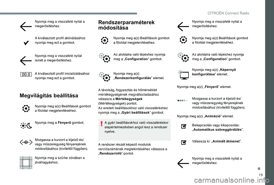 CITROEN JUMPER SPACETOURER 2018  Kezelési útmutató (in Hungarian) 19
Nyomja meg a visszafelé nyilat a 
megerősítéshez.
A kiválasztott profil aktiválásához 
nyomja meg ezt a gombot.
Nyomja meg a visszafelé nyilat 
ismét a megerősítéshez.
A kiválasztott 