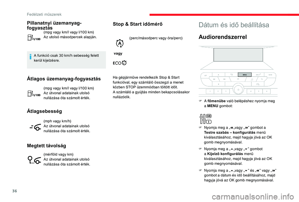 CITROEN JUMPER SPACETOURER 2018  Kezelési útmutató (in Hungarian) 36
Pillanatnyi üzemanyag-
fogyasztás
(mpg vagy km/l vagy l/100 km)
A z utolsó másodpercek alapján.
A funkció csak 30
  km/h sebesség felett 
kerül kijelzésre.
Átlagos üzemanyag-fogyasztás

