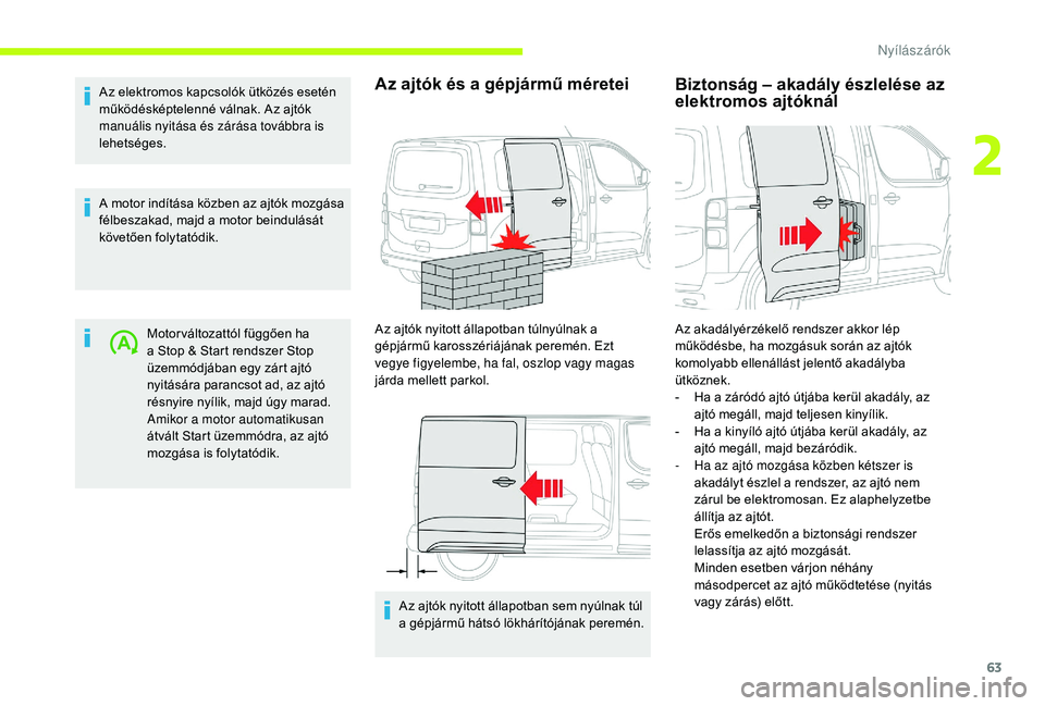 CITROEN JUMPER SPACETOURER 2018  Kezelési útmutató (in Hungarian) 63
Az elektromos kapcsolók ütközés esetén 
működésképtelenné válnak. Az ajtók 
manuális nyitása és zárása továbbra is 
lehetséges.
A motor indítása közben az ajtók mozgása 
fé