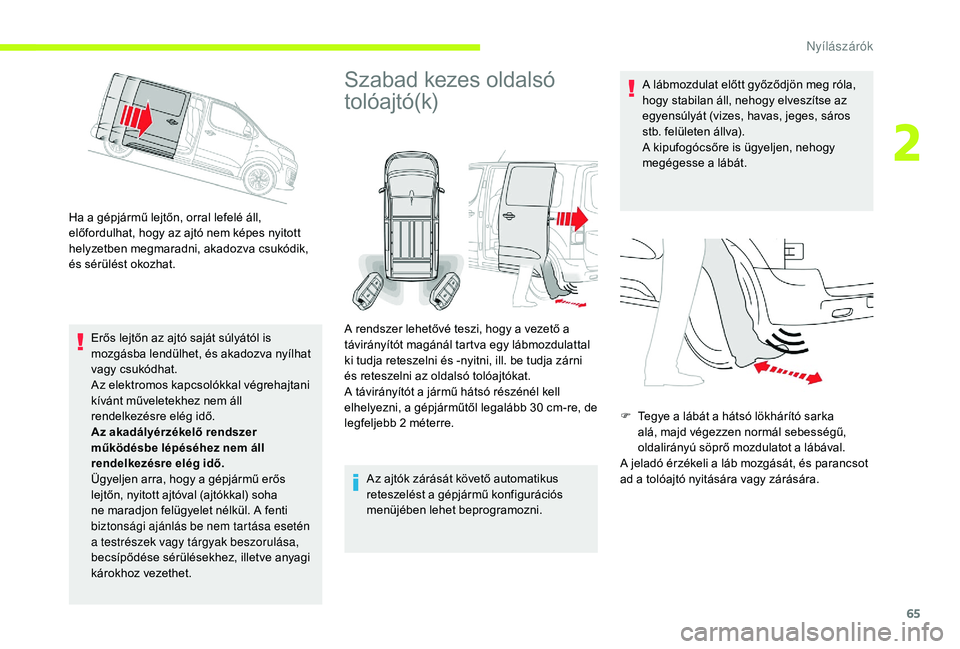 CITROEN JUMPER SPACETOURER 2018  Kezelési útmutató (in Hungarian) 65
Ha a gépjármű lejtőn, orral lefelé áll, 
előfordulhat, hogy az ajtó nem képes nyitott 
helyzetben megmaradni, akadozva csukódik, 
és sérülést okozhat.Erős lejtőn az ajtó saját sú