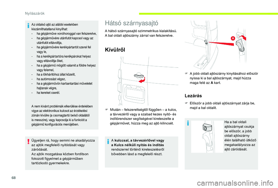 CITROEN JUMPER SPACETOURER 2018  Kezelési útmutató (in Hungarian) 68
Az oldalsó ajtó az alábbi esetekben 
kiszámíthatatlanul kinyílhat:
- 
h
 a gépjárműve vonóhoroggal van felszerelve,
-
 
h
 a gépjárművére utánfutót kapcsol vagy az 
utánfutót elt