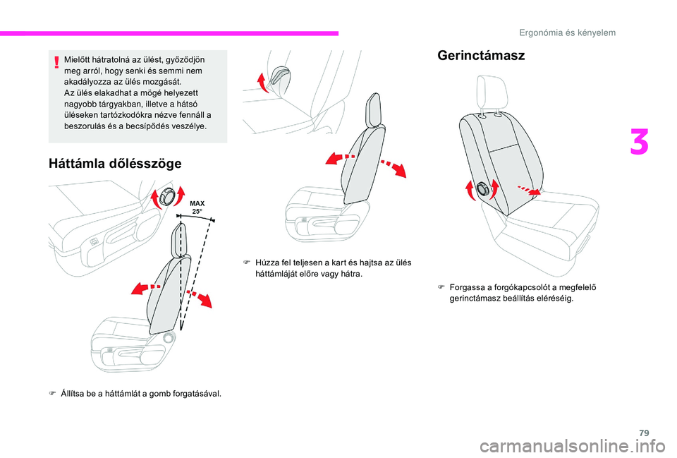 CITROEN JUMPER SPACETOURER 2018  Kezelési útmutató (in Hungarian) 79
Mielőtt hátratolná az ülést, győződjön 
meg arról, hogy senki és semmi nem 
akadályozza az ülés mozgását.
Az ülés elakadhat a mögé helyezett 
nagyobb tárgyakban, illetve a háts