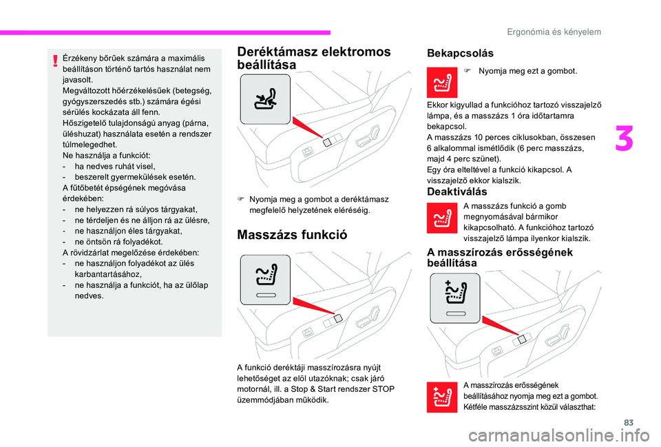 CITROEN JUMPER SPACETOURER 2018  Kezelési útmutató (in Hungarian) 83
Érzékeny bőrűek számára a maximális 
beállításon történő tartós használat nem 
javasolt.
Megváltozott hőérzékelésűek (betegség, 
gyógyszerszedés stb.) számára égési 
sé
