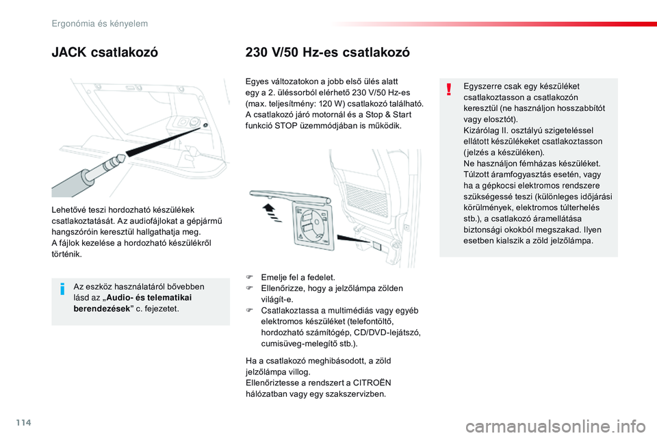 CITROEN JUMPER SPACETOURER 2017  Kezelési útmutató (in Hungarian) 114
Spacetourer-VP_hu_Chap03_ergonomie-et-confort_ed01-2016
JACK csatlakozó230 V/50 Hz-es csatlakozó
Lehetővé teszi hordozható készülékek 
csatlakoztatását. Az audiofájlokat a gépjármű 
