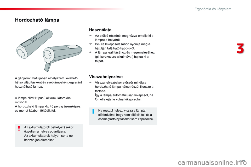CITROEN JUMPER SPACETOURER 2017  Kezelési útmutató (in Hungarian) 119
Spacetourer-VP_hu_Chap03_ergonomie-et-confort_ed01-2016
Ha rosszul helyezi vissza a lámpát, 
előfordulhat, hogy nem töltődik fel, és a 
csomagtartó nyitásakor sem kapcsol be.
Használata
F