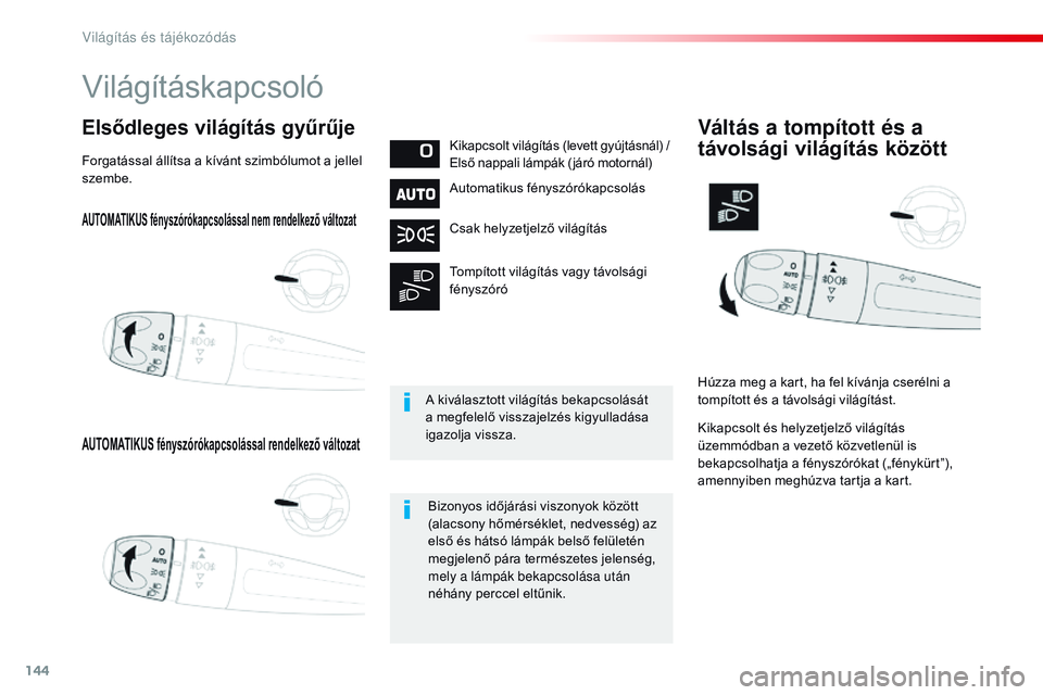 CITROEN JUMPER SPACETOURER 2017  Kezelési útmutató (in Hungarian) 144
Spacetourer-VP_hu_Chap04_eclairage-et-visibilite_ed01-2016
AUTOMATIKUS fényszórókapcsolással nem rendelkező változat
AUTOMATIKUS fényszórókapcsolással rendelkező változat
Elsődleges v