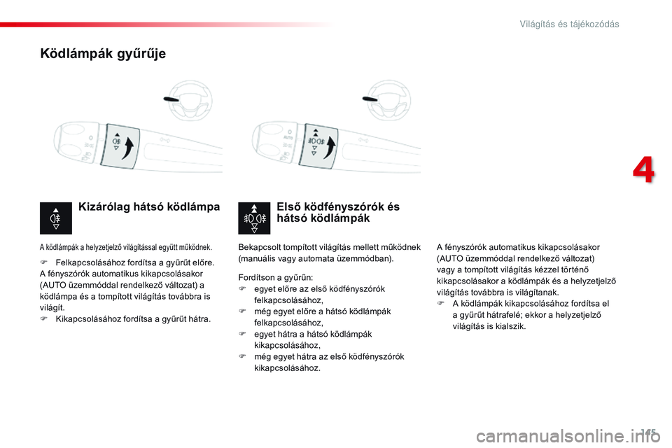CITROEN JUMPER SPACETOURER 2017  Kezelési útmutató (in Hungarian) 145
Spacetourer-VP_hu_Chap04_eclairage-et-visibilite_ed01-2016
Ködlámpák gyűrűje
Első ködfényszórók és 
hátsó ködlámpák
Kizárólag hátsó ködlámpa
F Felkapcsolásához fordítsa a 