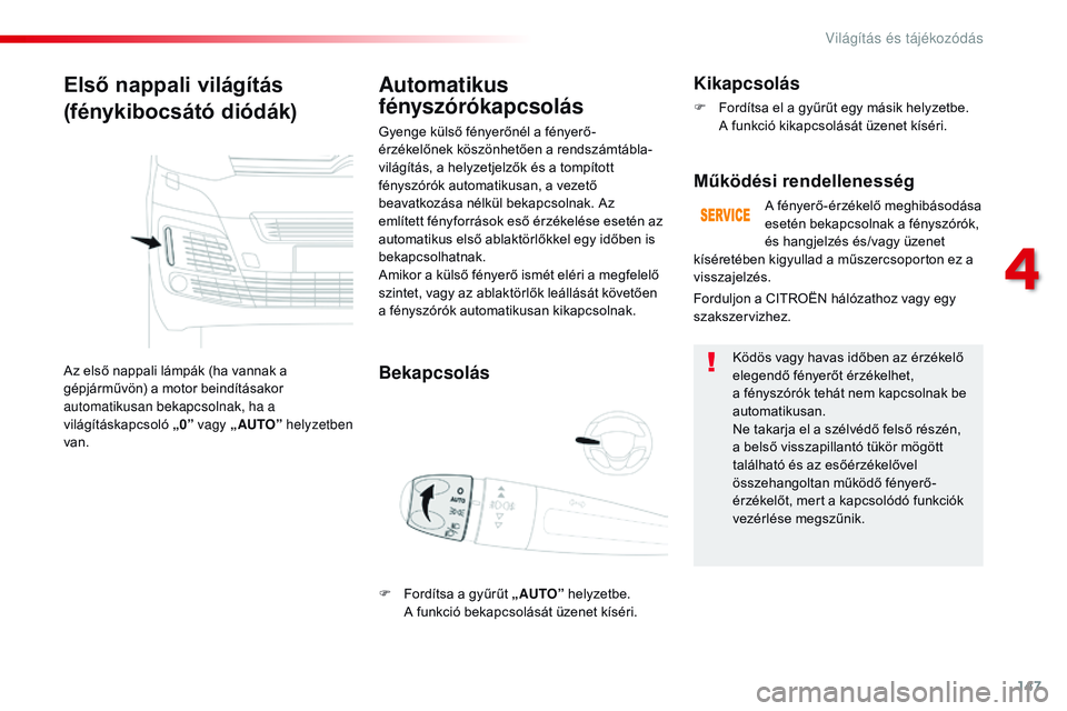 CITROEN JUMPER SPACETOURER 2017  Kezelési útmutató (in Hungarian) 147
Spacetourer-VP_hu_Chap04_eclairage-et-visibilite_ed01-2016
Első nappali világítás
(fénykibocsátó diódák)
Az első nappali lámpák (ha vannak a 
gépjárművön) a motor beindításakor 
