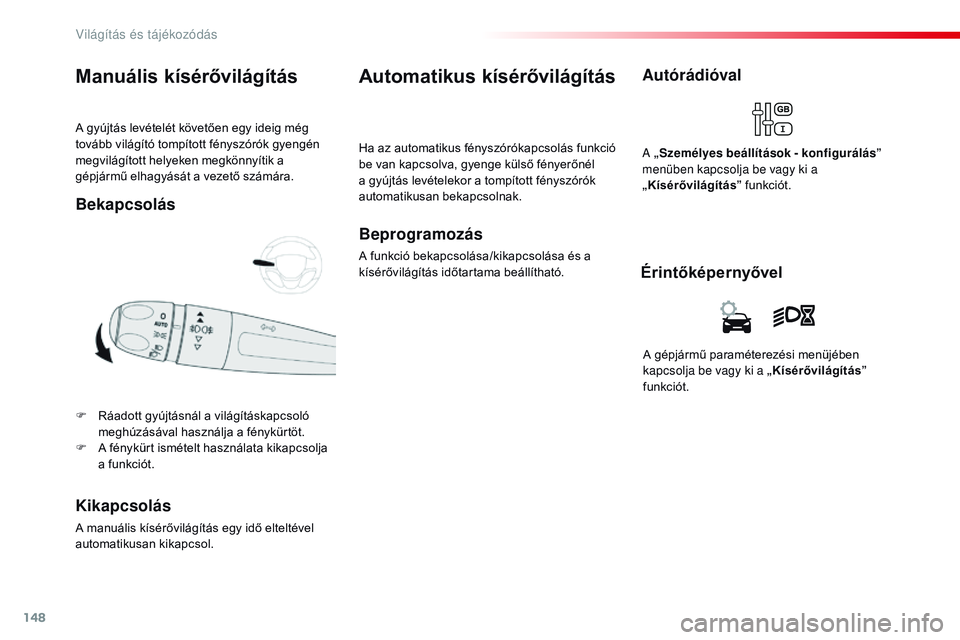 CITROEN JUMPER SPACETOURER 2017  Kezelési útmutató (in Hungarian) 148
Spacetourer-VP_hu_Chap04_eclairage-et-visibilite_ed01-2016
A gyújtás levételét követően egy ideig még 
tovább világító tompított fényszórók gyengén 
megvilágított helyeken megkö