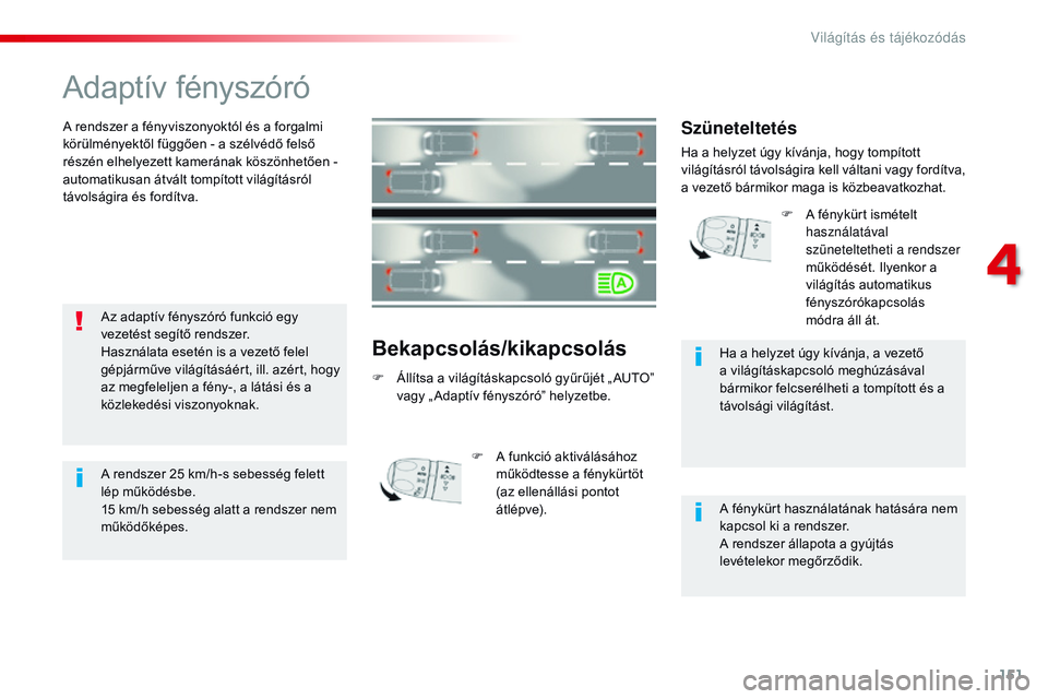 CITROEN JUMPER SPACETOURER 2017 Kezelési útmutató (in Hungarian) 151
Spacetourer-VP_hu_Chap04_eclairage-et-visibilite_ed01-2016
Adaptív fényszóró
A rendszer a fényviszonyoktól és a forgalmi
körülményektől függően - a szélvédő felső
részén elhel CITROEN JUMPER SPACETOURER 2017 Kezelési útmutató (in Hungarian) 151
Spacetourer-VP_hu_Chap04_eclairage-et-visibilite_ed01-2016
Adaptív fényszóró
A rendszer a fényviszonyoktól és a forgalmi
körülményektől függően - a szélvédő felső
részén elhel