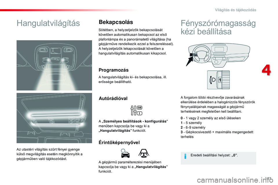 CITROEN JUMPER SPACETOURER 2017 Kezelési útmutató (in Hungarian) 153
Spacetourer-VP_hu_Chap04_eclairage-et-visibilite_ed01-2016
A gépjármű paraméterezési menüjében
kapcsolja be vagy ki a „Hangulatvilágítás”
funkciót.
Érintőképernyővel Autórád CITROEN JUMPER SPACETOURER 2017 Kezelési útmutató (in Hungarian) 153
Spacetourer-VP_hu_Chap04_eclairage-et-visibilite_ed01-2016
A gépjármű paraméterezési menüjében
kapcsolja be vagy ki a „Hangulatvilágítás”
funkciót.
Érintőképernyővel Autórád