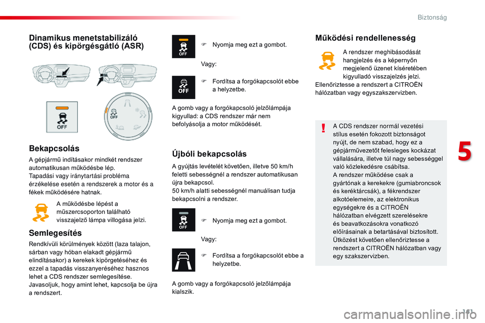 CITROEN JUMPER SPACETOURER 2017 Kezelési útmutató (in Hungarian) 161
Spacetourer-VP_hu_Chap05_securite_ed01-2016
Dinamikus menetstabilizáló
(CDS) és kipörgésgátló (ASR)
Bekapcsolás
A gépjármű indításakor mindkét rendszer
automatikusan működésbe l CITROEN JUMPER SPACETOURER 2017 Kezelési útmutató (in Hungarian) 161
Spacetourer-VP_hu_Chap05_securite_ed01-2016
Dinamikus menetstabilizáló
(CDS) és kipörgésgátló (ASR)
Bekapcsolás
A gépjármű indításakor mindkét rendszer
automatikusan működésbe l