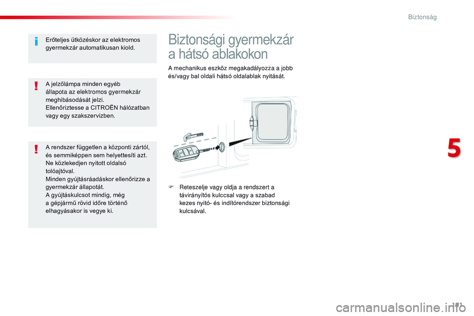 CITROEN JUMPER SPACETOURER 2017  Kezelési útmutató (in Hungarian) 191
Spacetourer-VP_hu_Chap05_securite_ed01-2016
Biztonsági gyermekzár 
a hátsó ablakokon
A mechanikus eszköz megakadályozza a jobb 
és/vagy bal oldali hátsó oldalablak nyitását.
F 
R
 etesz