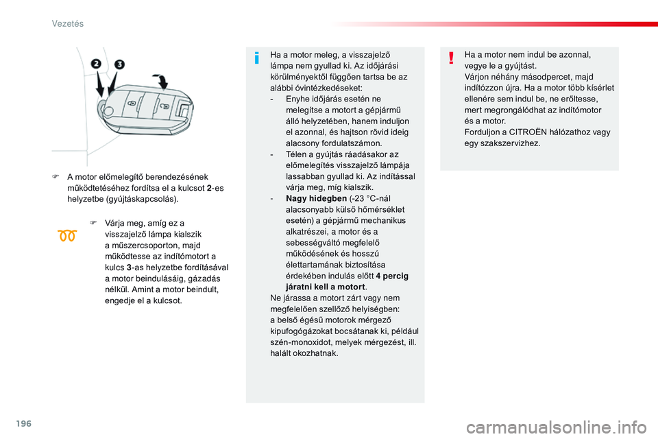 CITROEN JUMPER SPACETOURER 2017  Kezelési útmutató (in Hungarian) 196
Spacetourer-VP_hu_Chap06_conduite_ed01-2016
F A motor előmelegítő berendezésének működtetéséhez fordítsa el a kulcsot 2 -es 
helyzetbe (gyújtáskapcsolás).
F
 
V
 árja meg, amíg ez a