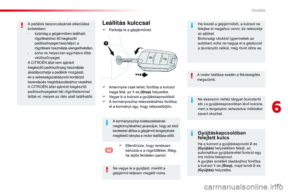 CITROEN JUMPER SPACETOURER 2017  Kezelési útmutató (in Hungarian) 197
Spacetourer-VP_hu_Chap06_conduite_ed01-2016
Ne akasszon nehéz tárgyat (kulcstartó 
stb.) a gyújtáskapcsolóban lévő kulcsra, 
mert a tengelyére nehezedve működési 
zavart okozhat.
A mot