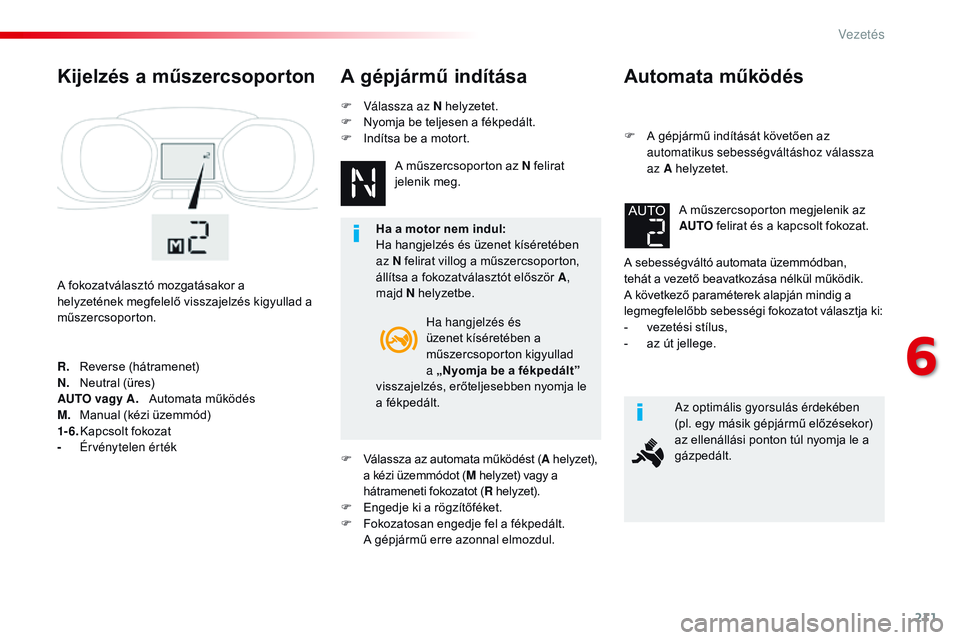 CITROEN JUMPER SPACETOURER 2017 Kezelési útmutató (in Hungarian) 211
Spacetourer-VP_hu_Chap06_conduite_ed01-2016
Automata működés
F A gépjármű indítását követően az automatikus sebességváltáshoz válassza
az A helyzetet.
A sebességváltó automata CITROEN JUMPER SPACETOURER 2017 Kezelési útmutató (in Hungarian) 211
Spacetourer-VP_hu_Chap06_conduite_ed01-2016
Automata működés
F A gépjármű indítását követően az automatikus sebességváltáshoz válassza
az A helyzetet.
A sebességváltó automata