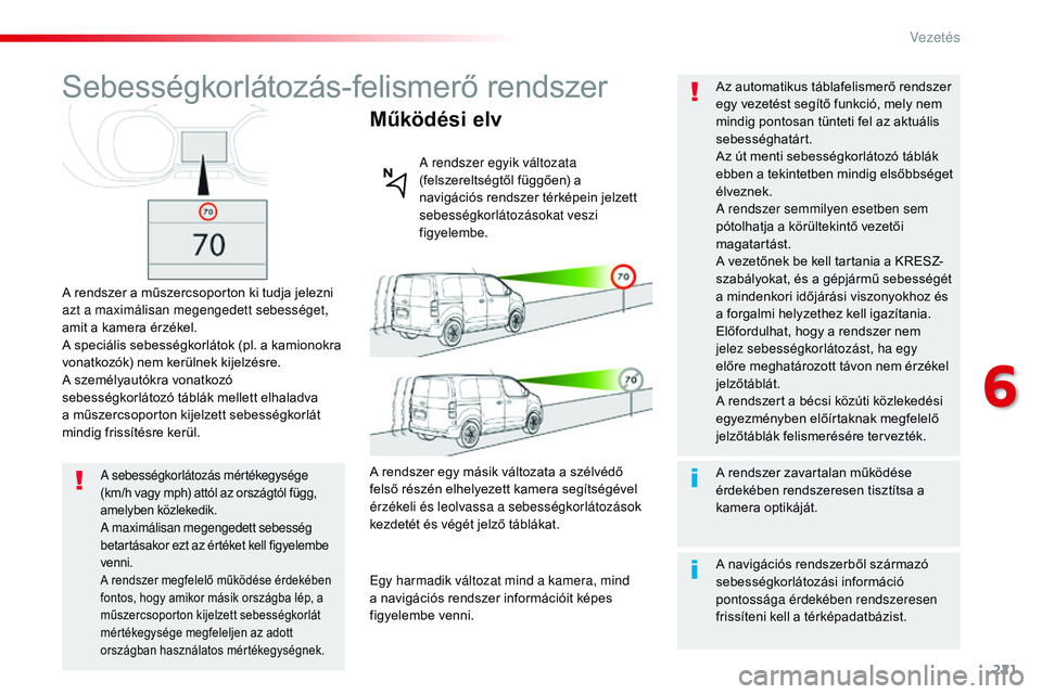 CITROEN JUMPER SPACETOURER 2017 Kezelési útmutató (in Hungarian) 221
Spacetourer-VP_hu_Chap06_conduite_ed01-2016
Sebességkorlátozás-felismerő rendszer
A rendszer a műszercsoporton ki tudja jelezni
azt a maximálisan megengedett sebességet,
amit a kamera ér CITROEN JUMPER SPACETOURER 2017 Kezelési útmutató (in Hungarian) 221
Spacetourer-VP_hu_Chap06_conduite_ed01-2016
Sebességkorlátozás-felismerő rendszer
A rendszer a műszercsoporton ki tudja jelezni
azt a maximálisan megengedett sebességet,
amit a kamera ér