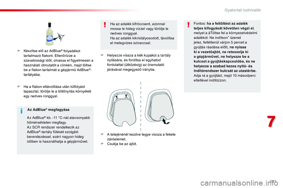 CITROEN JUMPER SPACETOURER 2017  Kezelési útmutató (in Hungarian) 281
Spacetourer-VP_hu_Chap07_info-pratiques_ed01-2016
F Ha a flakon eltávolítása után túlfolyást tapasztal, törölje le a töltőnyílás környékét 
egy nedves ronggyal. Ha az adalék kifrö
