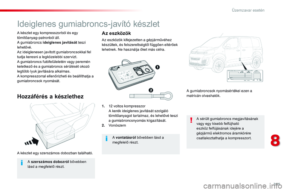 CITROEN JUMPER SPACETOURER 2017  Kezelési útmutató (in Hungarian) 285
Spacetourer-VP_hu_Chap08_En-cas-de-panne_ed01-2016
A készlet egy szerszámos dobozban található. A készlet egy kompresszorból és egy 
tömítőanyag-patronból áll.
A gumiabroncs ideiglenes
