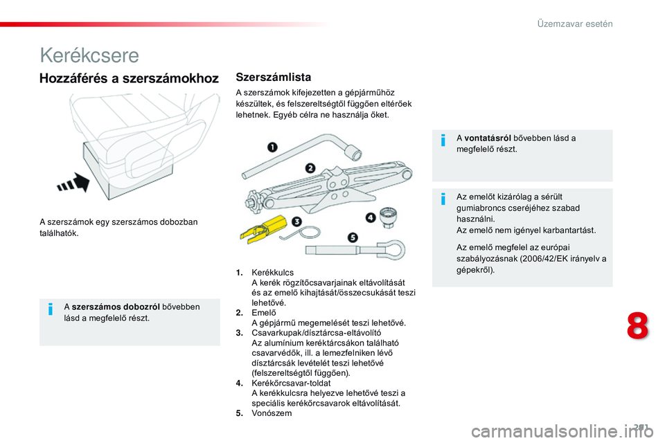 CITROEN JUMPER SPACETOURER 2017  Kezelési útmutató (in Hungarian) 291
Spacetourer-VP_hu_Chap08_En-cas-de-panne_ed01-2016
Kerékcsere
A szerszámok egy szerszámos dobozban 
találhatók.
Hozzáférés a szerszámokhoz
1. Kerékkulcs A k
erék rögzítőcsavarjainak 