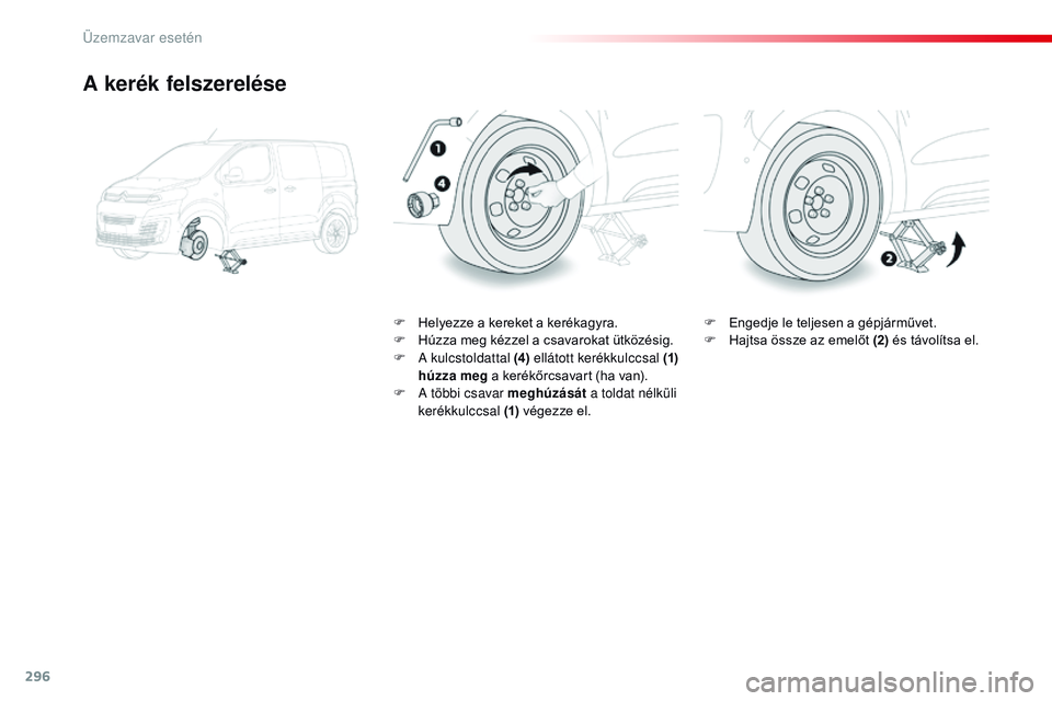CITROEN JUMPER SPACETOURER 2017  Kezelési útmutató (in Hungarian) 296
Spacetourer-VP_hu_Chap08_En-cas-de-panne_ed01-2016
A kerék felszerelése
F Helyezze a kereket a kerékagyra.
F H úzza meg kézzel a csavarokat ütközésig.
F
 
A
  kulcstoldattal (4)  ellátott