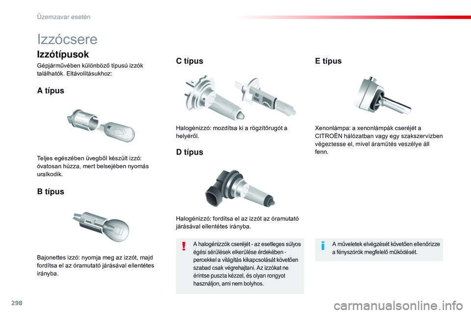 CITROEN JUMPER SPACETOURER 2017  Kezelési útmutató (in Hungarian) 298
Spacetourer-VP_hu_Chap08_En-cas-de-panne_ed01-2016
Izzócsere
Halogénizzó: fordítsa el az izzót az óramutató 
járásával ellentétes irányba.
A típus
Bajonettes izzó: nyomja meg az izz