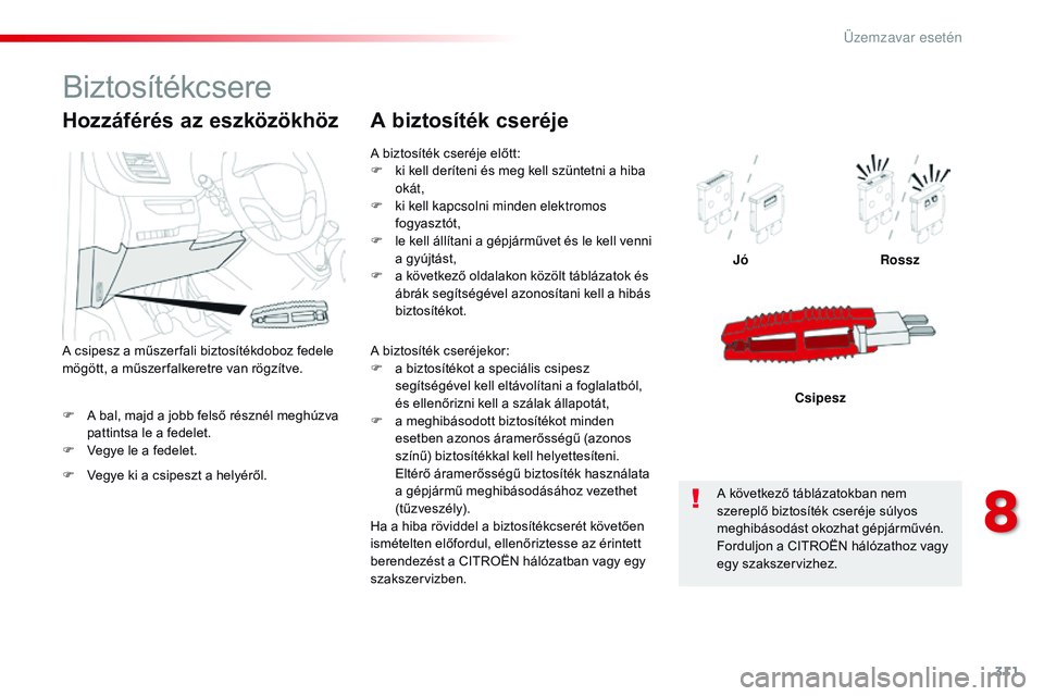 CITROEN JUMPER SPACETOURER 2017 Kezelési útmutató (in Hungarian) 311
Spacetourer-VP_hu_Chap08_En-cas-de-panne_ed01-2016
F A bal, majd a jobb felső résznél meghúzva pattintsa le a fedelet.
F
V
egye le a fedelet. Jó
Rossz
Csipesz
Hozzáférés az eszközökh CITROEN JUMPER SPACETOURER 2017 Kezelési útmutató (in Hungarian) 311
Spacetourer-VP_hu_Chap08_En-cas-de-panne_ed01-2016
F A bal, majd a jobb felső résznél meghúzva pattintsa le a fedelet.
F
V
egye le a fedelet. Jó
Rossz
Csipesz
Hozzáférés az eszközökh